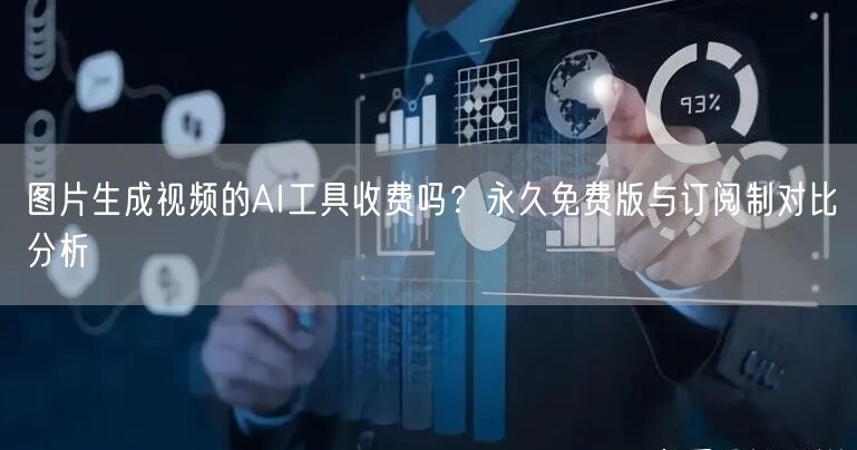 图片生成视频的AI工具收费吗？永久免费版与订阅制对比分析