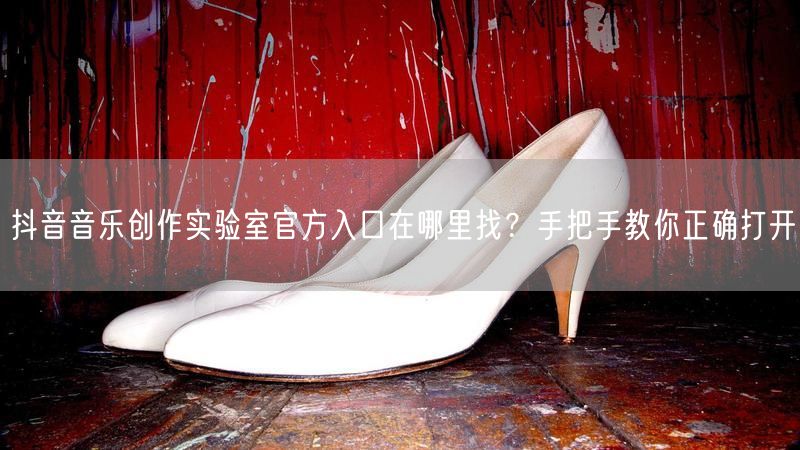 抖音音乐创作实验室官方入口在哪里找？手把手教你正确打开