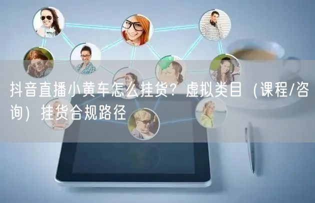 抖音直播小黄车怎么挂货?虚拟类目(课程/咨询)挂货合规路径