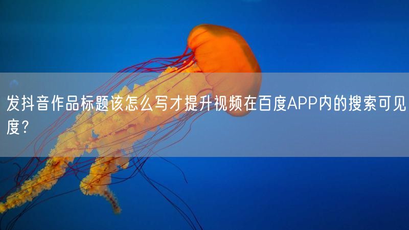 发抖音作品标题该怎么写才提升视频在百度APP内的搜索可见度?