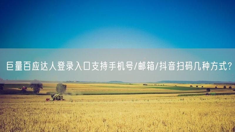 巨量百应达人登录入口支持手机号/邮箱/抖音扫码几种方式？