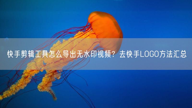 快手剪辑工具怎么导出无水印视频？去快手LOGO方法汇总