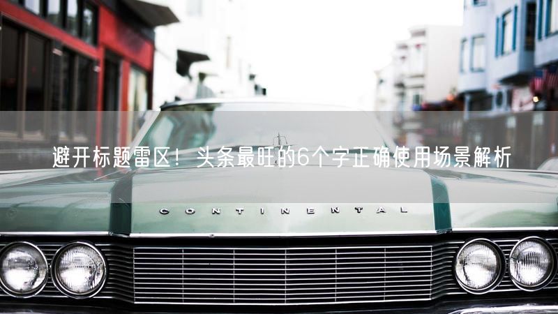 避开标题雷区！头条最旺的6个字正确使用场景解析