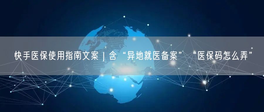 快手医保使用指南文案｜含“异地就医备案”“医保码怎么弄”