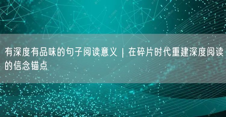 有深度有品味的句子阅读意义｜在碎片时代重建深度阅读的信念锚点