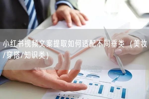 小红书视频文案提取如何适配不同垂类（美妆/穿搭/知识类）