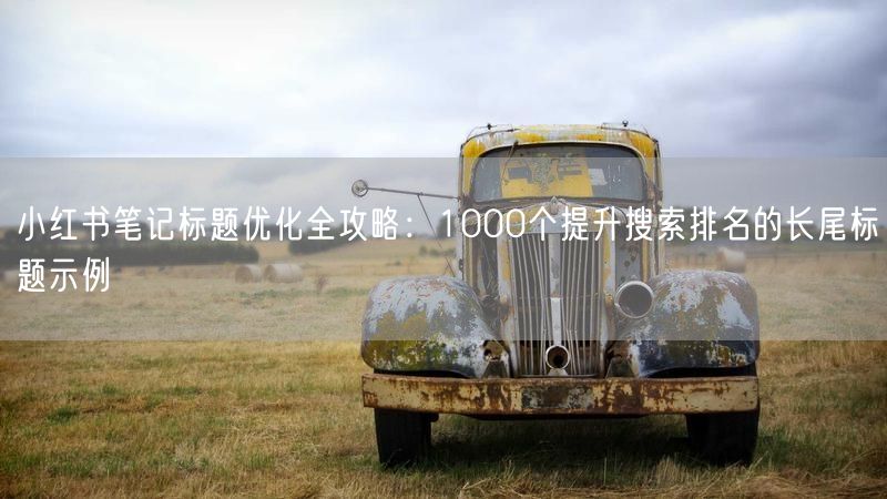 小红书笔记标题优化全攻略：1000个提升搜索排名的长尾标题示例