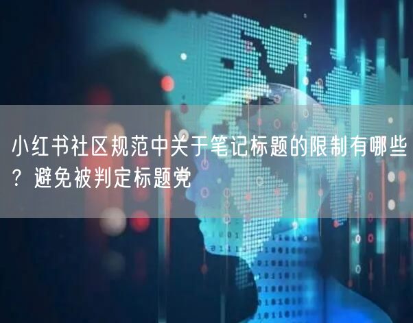 小红书社区规范中关于笔记标题的限制有哪些？避免被判定标题党
