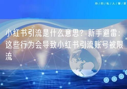 小红书引流是什么意思？新手避雷：这些行为会导致小红书引流账号