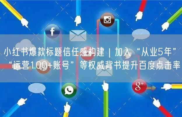 小红书爆款标题信任感构建｜加入“从业5年”“运营100+账号”等权威背书提升百度点击率