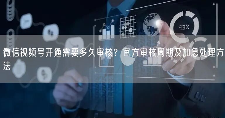 微信视频号开通需要多久审核？官方审核周期及加急处理方法