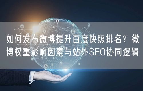 如何发布微博提升百度快照排名？微博权重影响因素与站外SEO协同逻辑