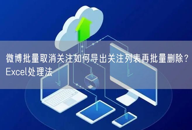 微博批量取消关注如何导出关注列表再批量删除？Excel处理法