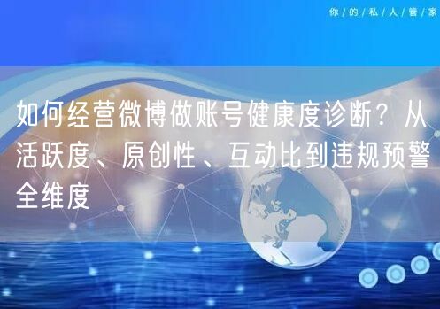 如何经营微博做账号健康度诊断？从活跃度、原创性、互动比到违规