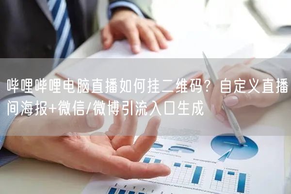 哔哩哔哩电脑直播如何挂二维码？自定义直播间海报+微信/微博引