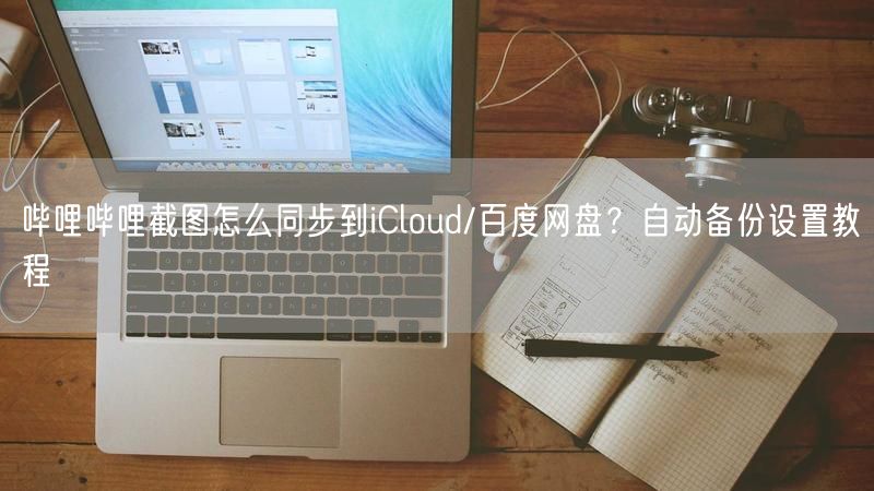 哔哩哔哩截图怎么同步到iCloud/百度网盘？自动备份设置教