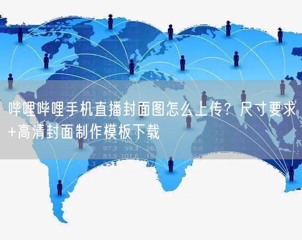 哔哩哔哩手机直播封面图怎么上传？尺寸要求+高清封面制作模板下载