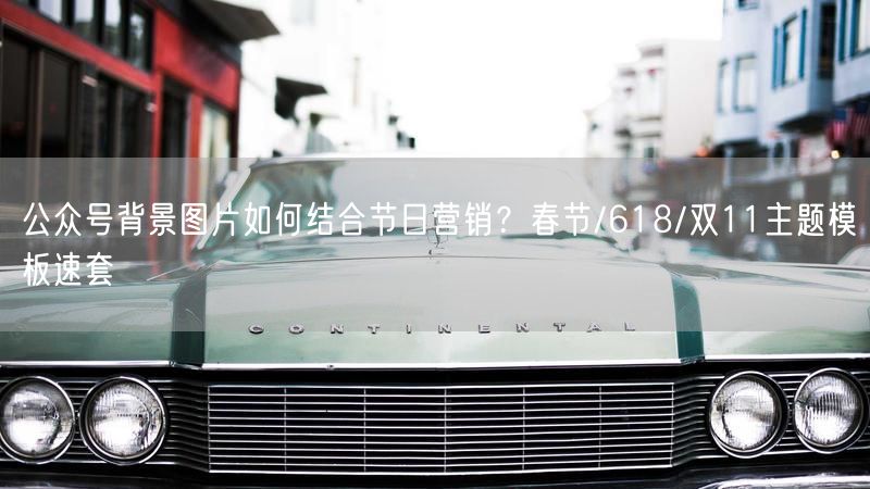 公众号背景图片如何结合节日营销？春节/618/双11主题模板