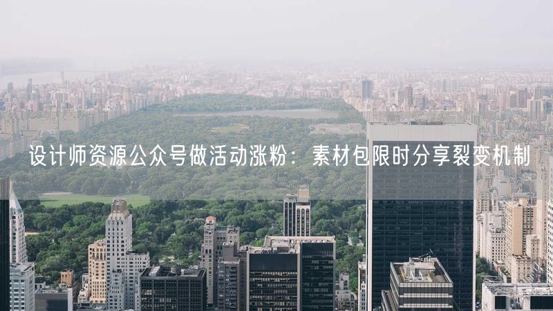 设计师资源公众号做活动涨粉：素材包限时分享裂变机制