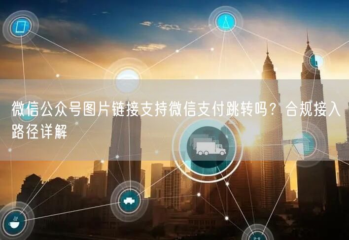 微信公众号图片链接支持微信支付跳转吗？合规接入路径详解