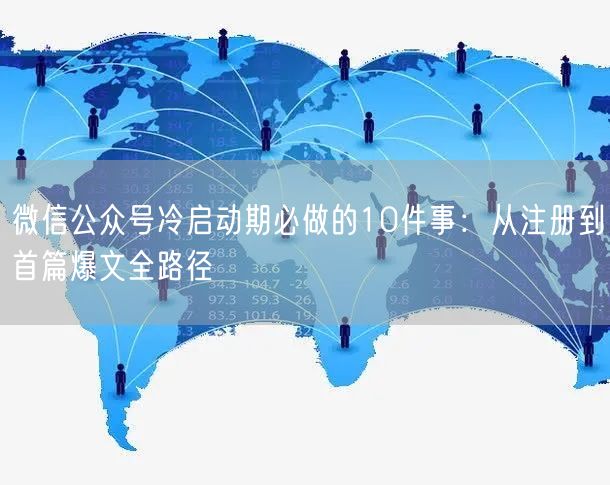 微信公众号冷启动期必做的10件事：从注册到首篇爆文全路径