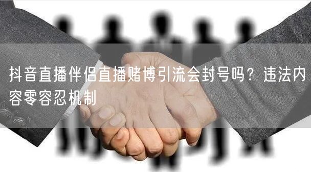 抖音直播伴侣直播赌博引流会封号吗?违法内容零容忍机制