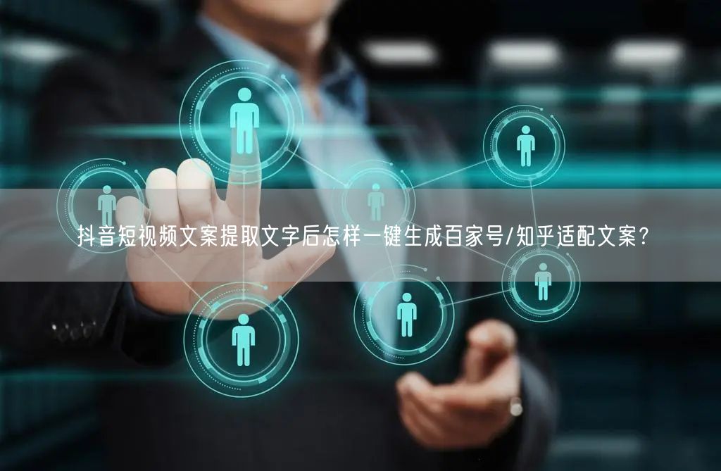 抖音短视频文案提取文字后怎样一键生成百家号/知乎适配文案？
