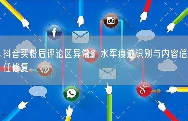抖音买粉后评论区异常？水军痕迹识别与内容信任修复