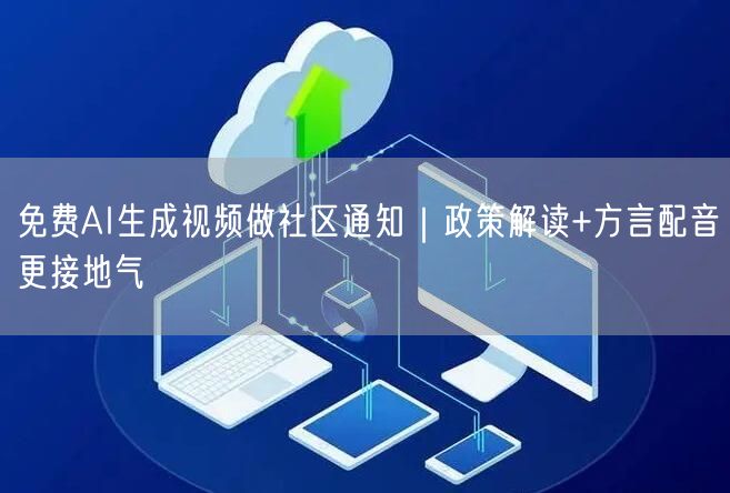 免费AI生成视频做社区通知｜政策解读+方言配音更接地气