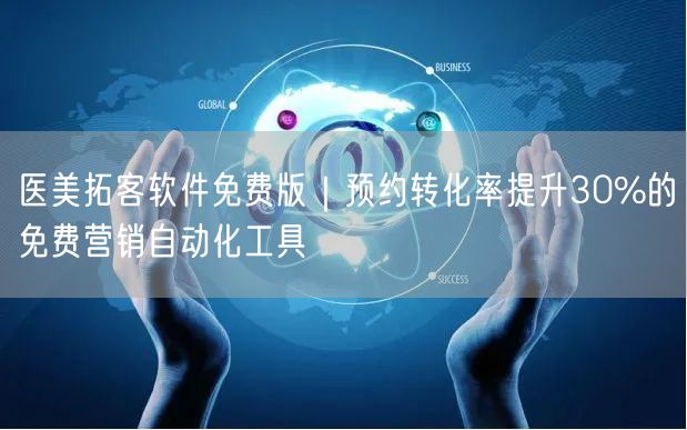 医美拓客软件免费版｜预约转化率提升30%的免费营销自动化工具
