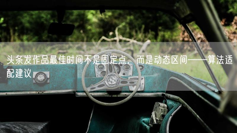 头条发作品最佳时间不是固定点，而是动态区间——算法适配建议