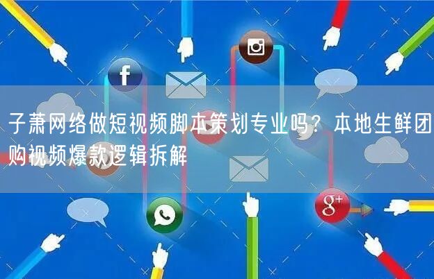子萧网络做短视频脚本策划专业吗？本地生鲜团购视频爆款逻辑拆解