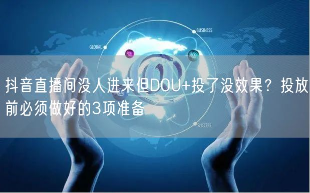 抖音直播间没人进来但DOU+投了没效果？投放前必须做好的3项