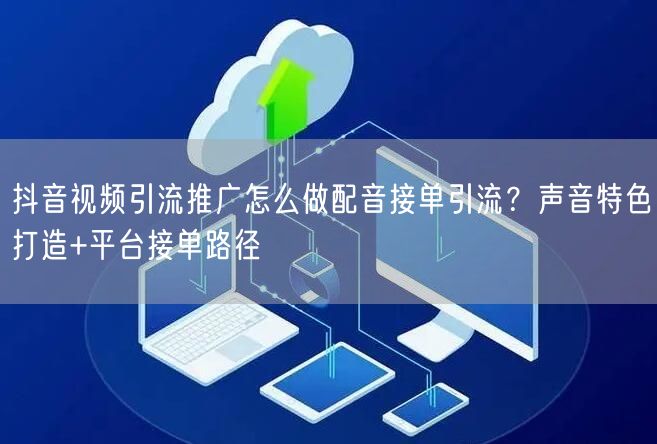 抖音视频引流推广怎么做配音接单引流？声音特色打造+平台接单路