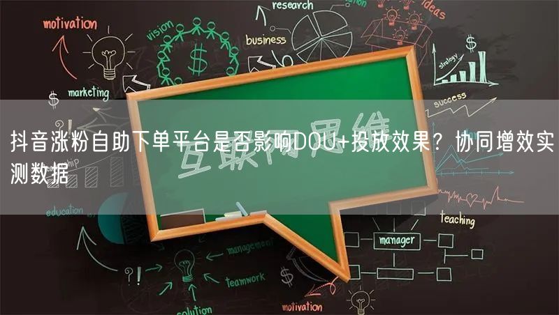 抖音涨粉自助下单平台是否影响DOU+投放效果?协同增效实测数