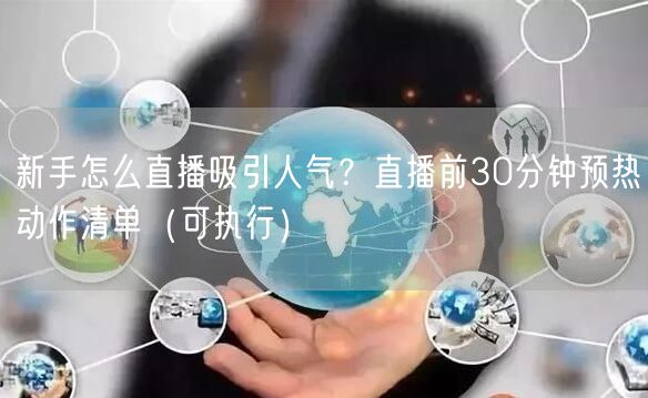 新手怎么直播吸引人气?直播前30分钟预热动作清单(可执行)