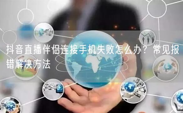 抖音直播伴侣连接手机失败怎么办?常见报错解决方法