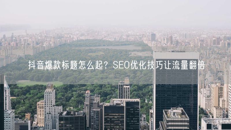 抖音爆款标题怎么起？SEO优化技巧让流量翻倍