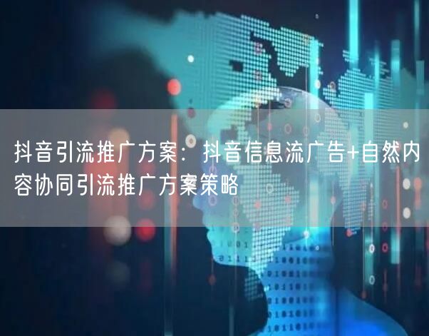 抖音引流推广方案：抖音信息流广告+自然内容协同引流推广方案策