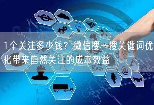 1个关注多少钱？微信搜一搜关键词优化带来自然关注的成本效益