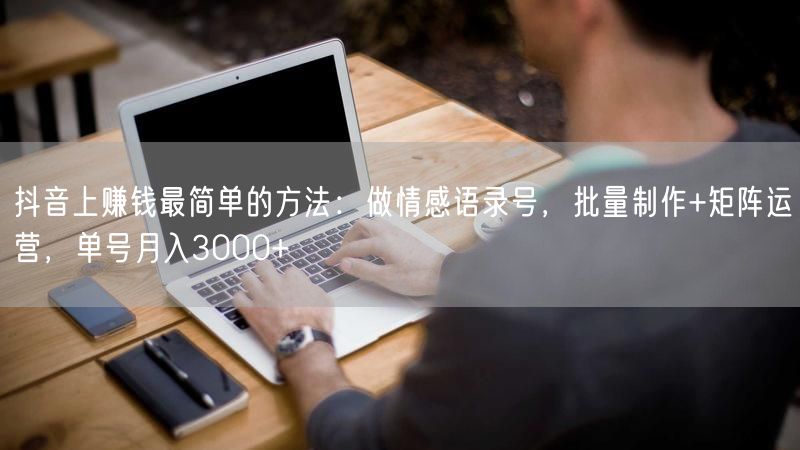 抖音上赚钱最简单的方法：做情感语录号，批量制作+矩阵运营，单