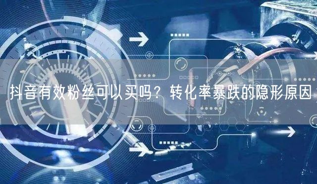 抖音有效粉丝可以买吗？转化率暴跌的隐形原因