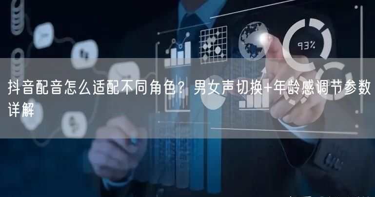 抖音配音怎么适配不同角色?男女声切换+年龄感调节参数详解