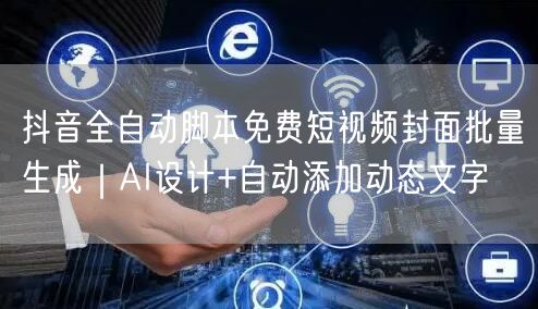 抖音全自动脚本免费短视频封面批量生成|AI设计+自动添加动态