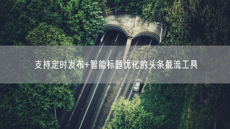 支持定时发布+智能标题优化的头条截流工具