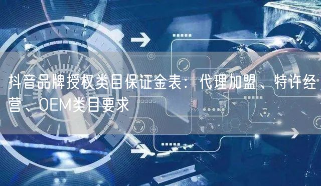 抖音品牌授权类目保证金表：代理加盟、特许经营、OEM类目要求