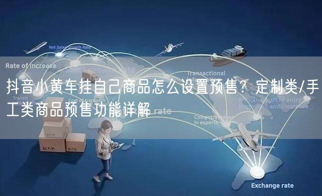 抖音小黄车挂自己商品怎么设置预售？定制类/手工类商品预售功能