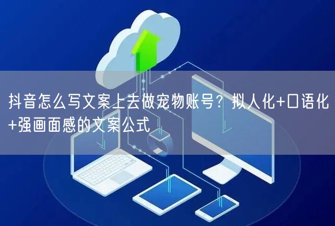 抖音怎么写文案上去做宠物账号?拟人化+口语化+强画面感的文案
